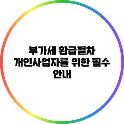 부가세 환급절차: 개인사업자를 위한 필수 안내