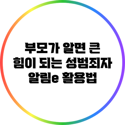 부모가 알면 큰 힘이 되는 성범죄자 알림e 활용법