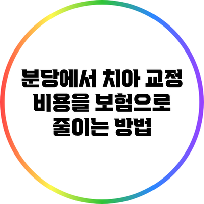 분당에서 치아 교정 비용을 보험으로 줄이는 방법