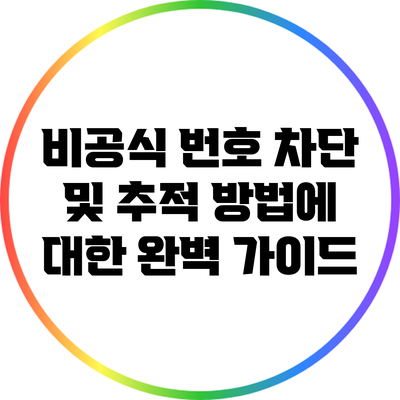 비공식 번호 차단 및 추적 방법에 대한 완벽 가이드