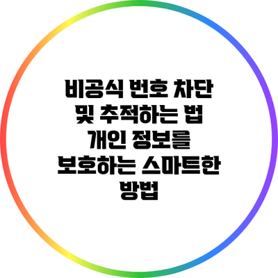 비공식 번호 차단 및 추적하는 법: 개인 정보를 보호하는 스마트한 방법
