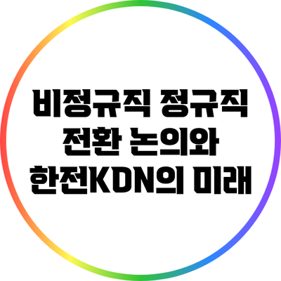 비정규직 정규직 전환 논의와 한전KDN의 미래