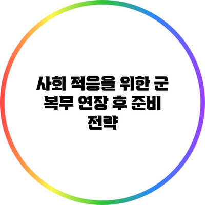 사회 적응을 위한 군 복무 연장 후 준비 전략