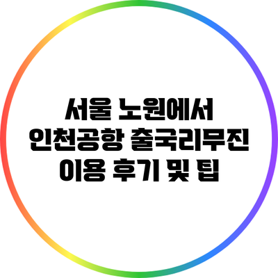 서울 노원에서 인천공항 출국리무진 이용 후기 및 팁