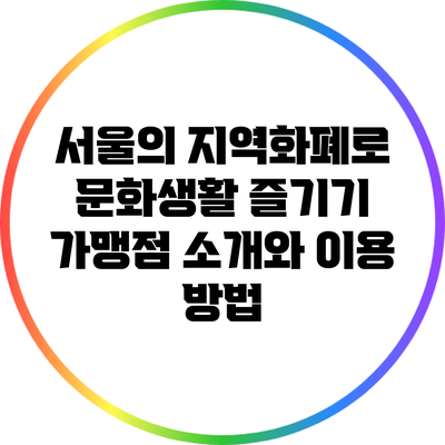 서울의 지역화폐로 문화생활 즐기기: 가맹점 소개와 이용 방법