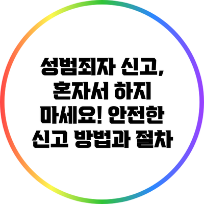 성범죄자 신고, 혼자서 하지 마세요! 안전한 신고 방법과 절차