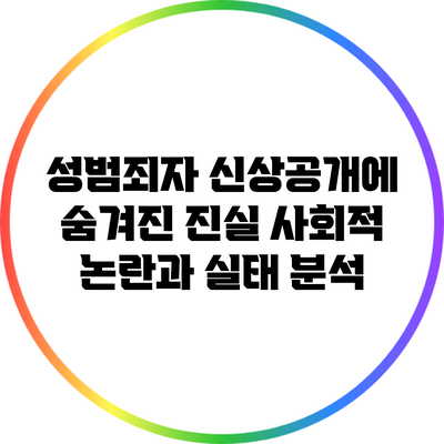 성범죄자 신상공개에 숨겨진 진실: 사회적 논란과 실태 분석