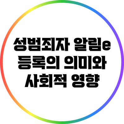 성범죄자 알림e 등록의 의미와 사회적 영향