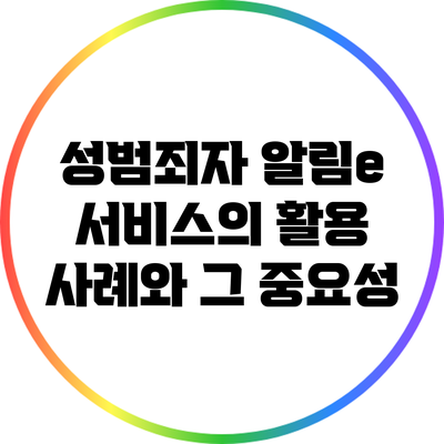 성범죄자 알림e 서비스의 활용 사례와 그 중요성