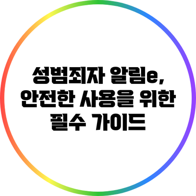 성범죄자 알림e, 안전한 사용을 위한 필수 가이드