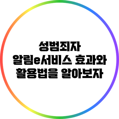 성범죄자 알림e서비스: 효과와 활용법을 알아보자