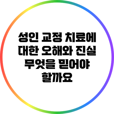 성인 교정 치료에 대한 오해와 진실: 무엇을 믿어야 할까요?