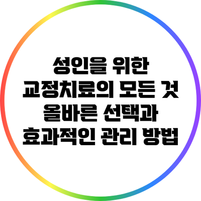 성인을 위한 교정치료의 모든 것: 올바른 선택과 효과적인 관리 방법