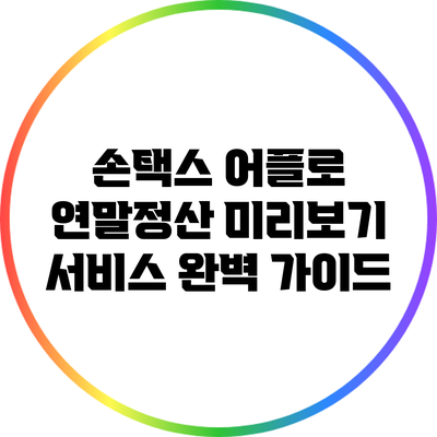 손택스 어플로 연말정산 미리보기 서비스 완벽 가이드