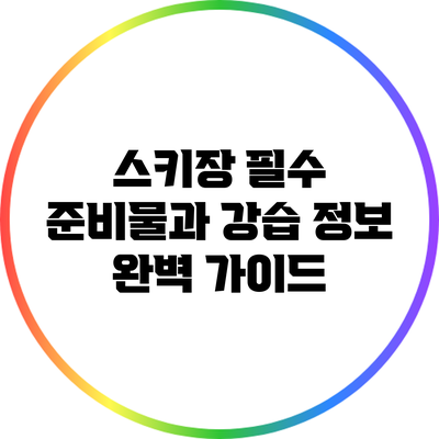 스키장 필수 준비물과 강습 정보 완벽 가이드