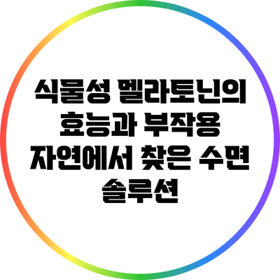 식물성 멜라토닌의 효능과 부작용: 자연에서 찾은 수면 솔루션
