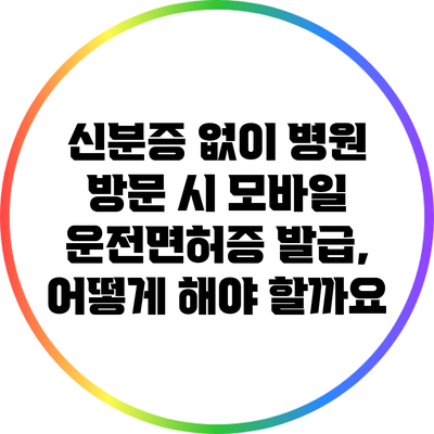 신분증 없이 병원 방문 시 모바일 운전면허증 발급, 어떻게 해야 할까요?