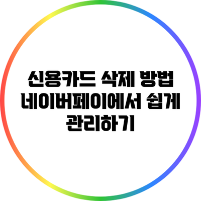 신용카드 삭제 방법: 네이버페이에서 쉽게 관리하기
