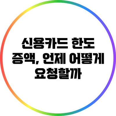 신용카드 한도 증액, 언제 어떻게 요청할까?