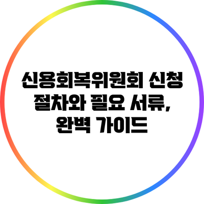 신용회복위원회 신청 절차와 필요 서류, 완벽 가이드