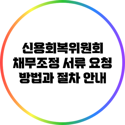 신용회복위원회 채무조정 서류 요청 방법과 절차 안내
