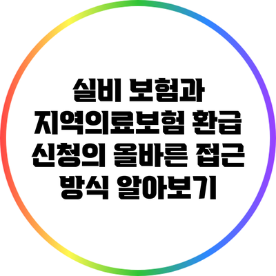 실비 보험과 지역의료보험: 환급 신청의 올바른 접근 방식 알아보기