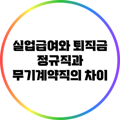 실업급여와 퇴직금: 정규직과 무기계약직의 차이