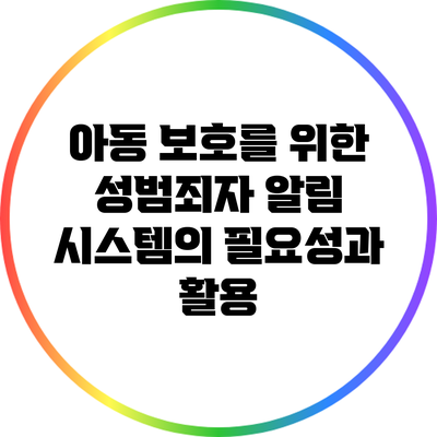 아동 보호를 위한 성범죄자 알림 시스템의 필요성과 활용