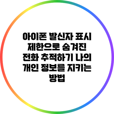 아이폰 발신자 표시 제한으로 숨겨진 전화 추적하기: 나의 개인 정보를 지키는 방법