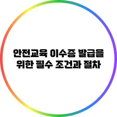 안전교육 이수증 발급을 위한 필수 조건과 절차