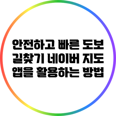 안전하고 빠른 도보 길찾기: 네이버 지도 앱을 활용하는 방법