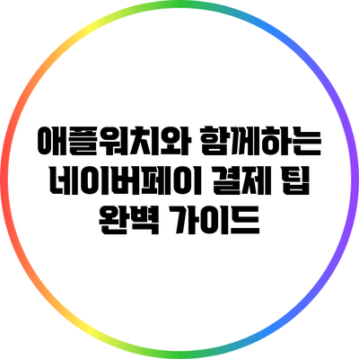 애플워치와 함께하는 네이버페이 결제 팁 완벽 가이드