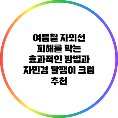 여름철 자외선 피해를 막는 효과적인 방법과 자민경 달팽이 크림 추천