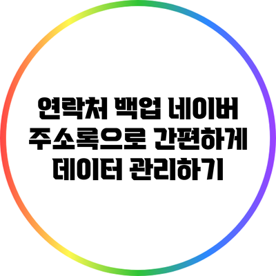 연락처 백업: 네이버 주소록으로 간편하게 데이터 관리하기
