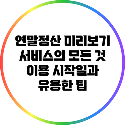 연말정산 미리보기 서비스의 모든 것: 이용 시작일과 유용한 팁