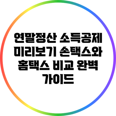 연말정산 소득공제 미리보기: 손택스와 홈택스 비교 완벽 가이드