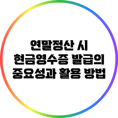 연말정산 시 현금영수증 발급의 중요성과 활용 방법