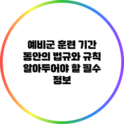 예비군 훈련 기간 동안의 법규와 규칙: 알아두어야 할 필수 정보