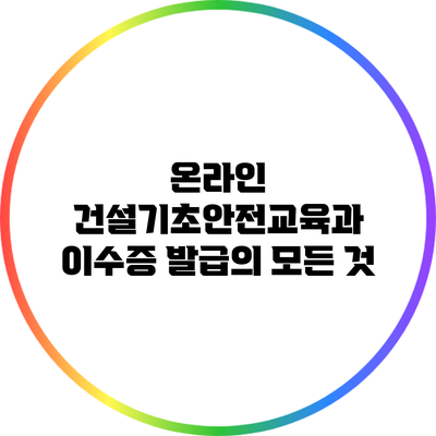 온라인 건설기초안전교육과 이수증 발급의 모든 것