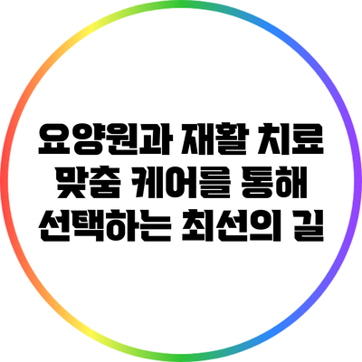 요양원과 재활 치료: 맞춤 케어를 통해 선택하는 최선의 길