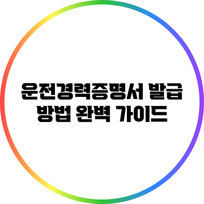운전경력증명서 발급 방법 완벽 가이드