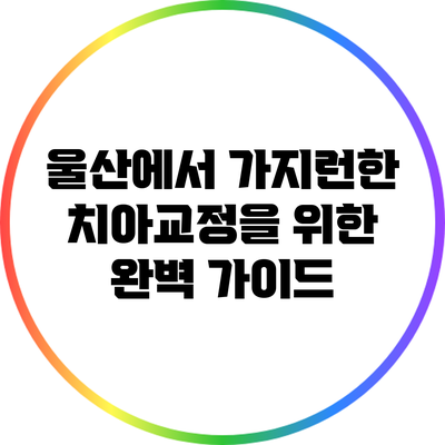 울산에서 가지런한 치아교정을 위한 완벽 가이드