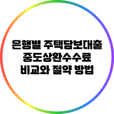 은행별 주택담보대출 중도상환수수료 비교와 절약 방법