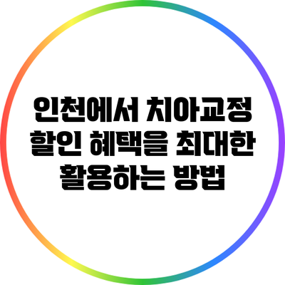 인천에서 치아교정 할인 혜택을 최대한 활용하는 방법
