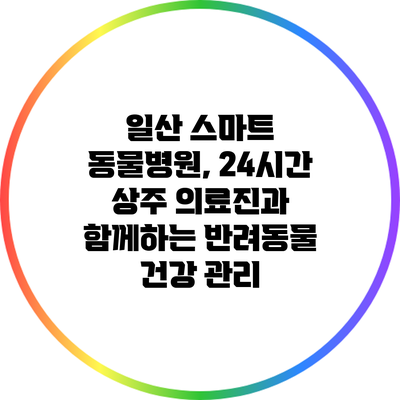 일산 스마트 동물병원, 24시간 상주 의료진과 함께하는 반려동물 건강 관리