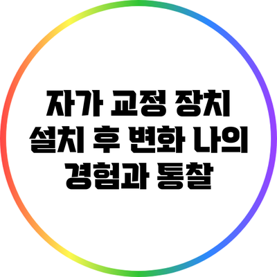 자가 교정 장치 설치 후 변화: 나의 경험과 통찰