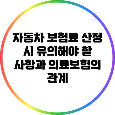 자동차 보험료 산정 시 유의해야 할 사항과 의료보험의 관계
