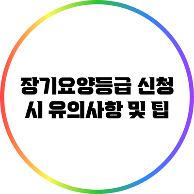 장기요양등급 신청 시 유의사항 및 팁