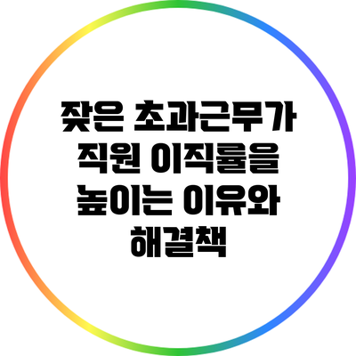 잦은 초과근무가 직원 이직률을 높이는 이유와 해결책