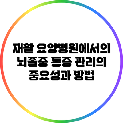 재활 요양병원에서의 뇌졸중 통증 관리의 중요성과 방법